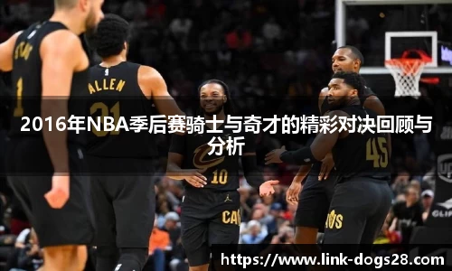 2016年NBA季后赛骑士与奇才的精彩对决回顾与分析