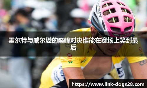 霍尔特与威尔逊的巅峰对决谁能在赛场上笑到最后