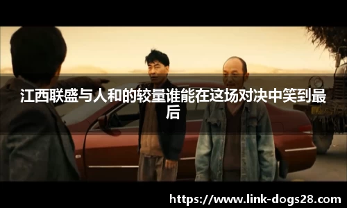 江西联盛与人和的较量谁能在这场对决中笑到最后