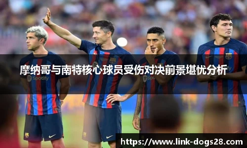 摩纳哥与南特核心球员受伤对决前景堪忧分析