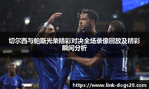 切尔西与帕斯光荣精彩对决全场录像回放及精彩瞬间分析