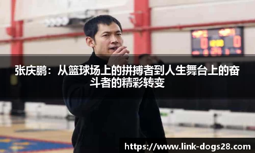 张庆鹏：从篮球场上的拼搏者到人生舞台上的奋斗者的精彩转变