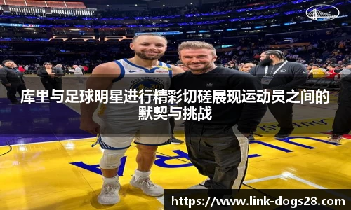 库里与足球明星进行精彩切磋展现运动员之间的默契与挑战