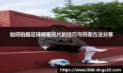 如何拍摄足球明星照片的技巧与创意方法分享
